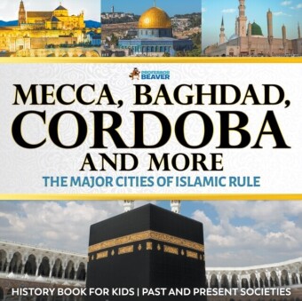 Mecca, Baghdad, Cordoba and More - The Major Cities of Islamic Rule - History Book for Kids | Children's History