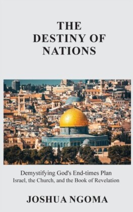 THE DESTINY OF NATIONS: Demystifying God's End-times Plan