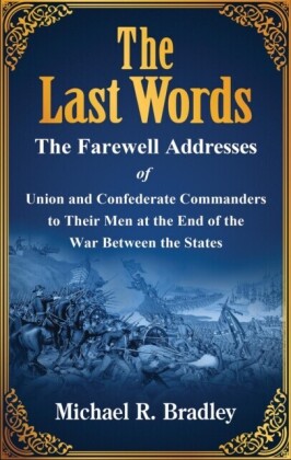 Last Words, The Farewell Addresses of Union and Confederate Commanders to Their Men at the End of the War Between the States