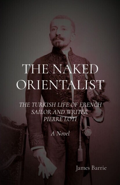 THE NAKED ORIENTALIST: The Turkish Life of French Sailor and Writer Pierre Loti main product photo
