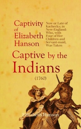 Account of the Captivity of Elizabeth Hanson Now or Late of Kachecky; in New-England