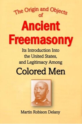 Origin and Objects of  Ancient Freemasonry, Its Introduction Into the United States, and Legitimacy Among Colored Men