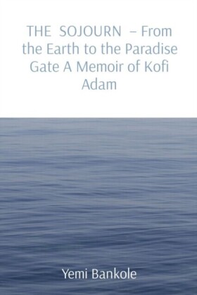 THE SOJOURN  - From the Earth to the Paradise Gate A Memoir of Kofi Adam