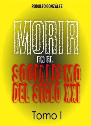 Morir en el Socialismo del Siglo XXI Tomo I