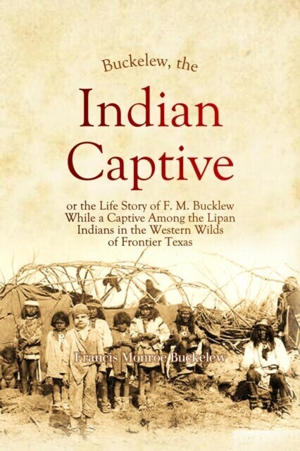 Buckelew, The Indian Captive, or the Life Story of F. M. Bucklew While a Captive Among the Lipan Indians in the Western Wilds of Frontier Texas main product photo