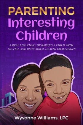 Parenting Interesting Children : A real life story of raising a child with mental health and behavioral challenges: A real life story of raising a child with mental and behavioral health challenges