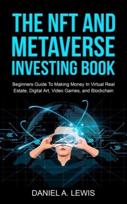 NFT And Metaverse Investing Book: Beginners Guide To Making Money In Virtual Real Estate, Digital Art, Video Games and Blockchain