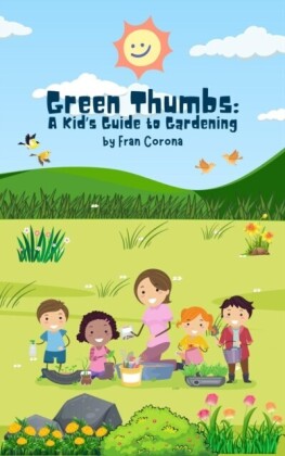 Green Thumbs: A Kid's Guide to Gardening: A Kid's Guide to Gardening: A Kid's Guide to Gardening