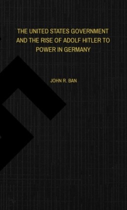 THE UNITED STATES GOVERNMENT AND THE RISE OF ADOLF HITLER TO POWER IN GERMANY