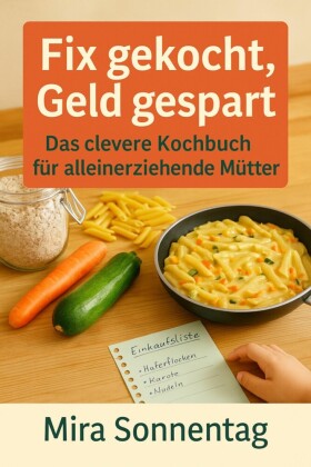 'Fix gekocht, Geld gespart: Das clevere Kochbuch für alleinerziehende Mütter'  Schnelle, günstige und kindgerechte Rezepte für stressfreie Mahlzeiten im Alltag.