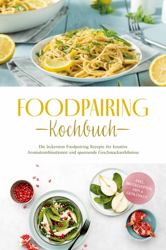 Foodpairing Kochbuch: Die leckersten Foodpairing Rezepte für kreative Aromakombinationen und spannende Geschmackserlebnisse - inkl. Brotrezepten, Dips & Getränken main product photo