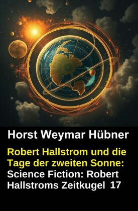 Robert Hallstrom und die Tage der zweiten Sonne: Science Fiction: Robert Hallstroms Zeitkugel 17