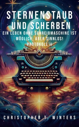 Sternenstaub und Scherben: Ein Leben ohne Schreibmaschine ist möglich, aber sinnlos!