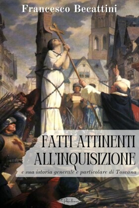 Fatti attinenti all'Inquisizione e sua istoria generale e particolare di Toscana
