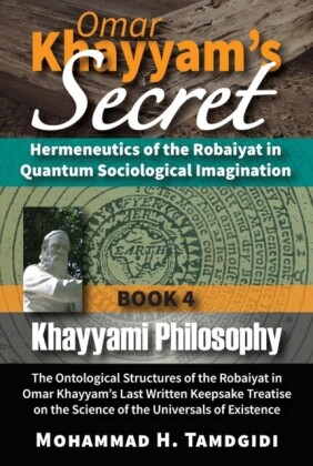 Omar Khayyam's Secret: Hermeneutics of the Robaiyat in Quantum Sociological Imagination: Book 4: Khayyami Philosophy