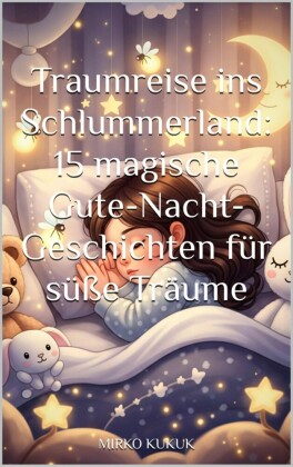 Traumreise ins Schlummerland: 15 magische Gute-Nacht-Geschichten für süße Träume