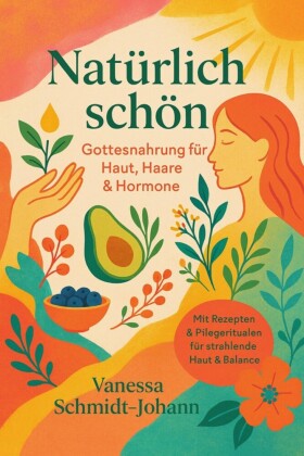 Natürlich schön - Gottesnahrung für Haut, Haare & Hormone