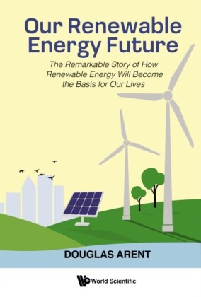 Our Renewable Energy Future: The Remarkable Story Of How Renewable Energy Will Become The Basis For Our Lives