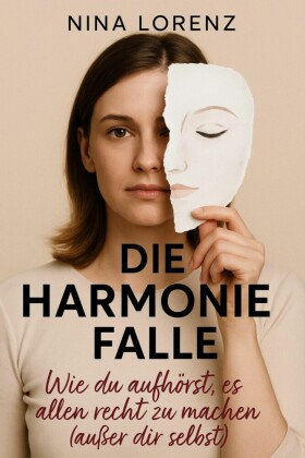 'Die Harmoniefalle' Wie du aufhörst, es allen recht zu machen (außer dir selbst)