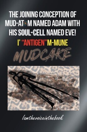 THE JOINING CONCEPTION OF MUD-ATOM NAMED ADAM WITH HIS SOUL-CELL NAMED EVE!  I' &quote;ANTIGEN&quote;M-MUNE MUD CAKE
