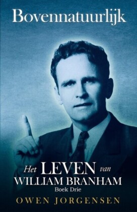 Boek Drie - Bovennatuurlijk: Het Leven Van William Branham: Het Leven Van William Branham