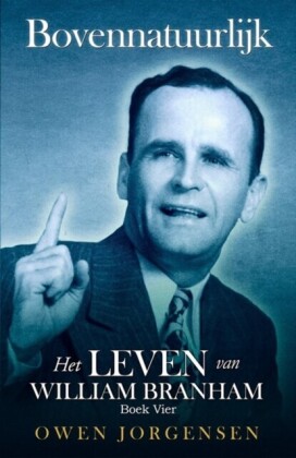 Boek Vier - Bovennatuurlijk: Het Leven Van William Branham