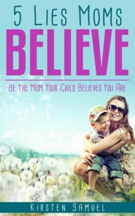 5 Lies Moms Believe