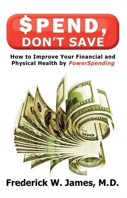 Spend, Don't Save: How to Improve Your Financial and Physical Health by Powerspending: How to Improve Your Financial and Physical Health by Powerspending main product photo