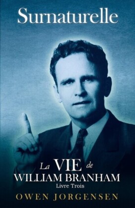 Livre Trois - Surnaturelle: La Vie De William Branham: L''homme Et Sa Commission (1946 - 1950)