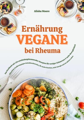 Vegane Ernährung bei Rheuma: Das Kochbuch mit 150 entzündungshemmenden Rezepten für weniger Schmerzen & mehr Beweglichkeit
