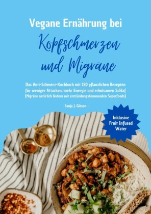 Vegane Ernährung bei Kopfschmerzen und Migräne: Das Anti-Schmerz-Kochbuch mit 150 pflanzlichen Rezepten für weniger Attacken, mehr Energie und erholsamen Schlaf