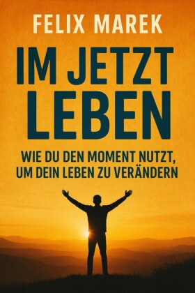 'Im Jetzt leben: Wie du den Moment nutzt, um dein Leben zu verändern'