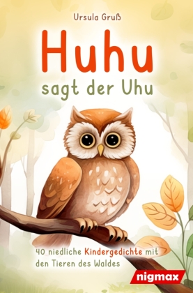 Huhu sagt der Uhu: Ein bezauberndes Kinderbuch mit 40 niedlichen Gedichten über die Tiere des Waldes - Für Kinder von 4 bis 8 Jahren