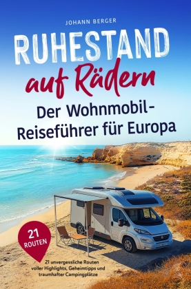 Ruhestand auf Rädern: Der Wohnmobil-Reiseführer für Europa - 21 unvergessliche Routen voller Highlights, Geheimtipps und traumhafter Campingplätze