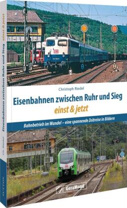 Eisenbahnen zwischen Ruhr und Sieg einst und jetzt