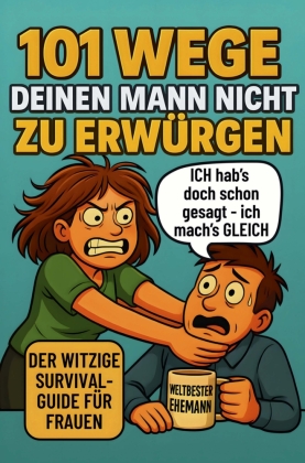 101 Wege deinen Mann nicht zu erwürgen: Der witzige Survival Guide für Frauen, die ihren Mann lieben und trotzdem manchmal umbringen möchten