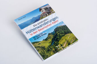 Die schönsten Hüttenwanderungen in den Bayerischen Alpen. 50 Touren für die ganze Familie. Aktualisiert 2020. Allgäuer, Ammergauer, Berchtesgadener, Chiemgauer Alpen, Karwendel und Wettersteingebirge 