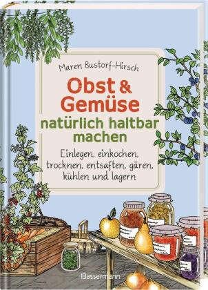Obst & Gemüse natürlich haltbar machen - Einlegen, einkochen, trocknen, entsaften, Milchsäuregärung, kühlen und lagern - Vorräte zur Selbstversorgung einfach selbst anlegen