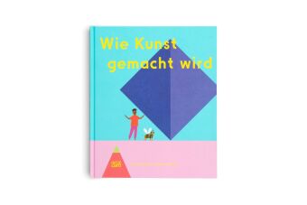 Wie Kunst gemacht wird - Ein Kinderbuch über Künstler, Ateliers & Kreativität für kleine Entdecker ab 6 Jahren