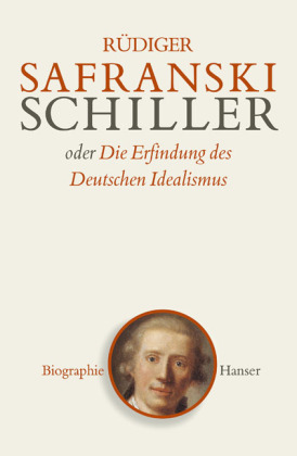 Friedrich Schiller oder Die Erfindung des Deutschen Idealismus