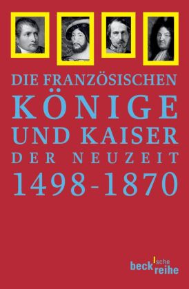 Die französischen Könige und Kaiser der Neuzeit 1498-1870 