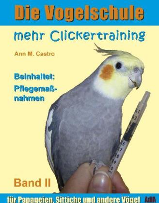 Die Vogelschule. Mehr Clickertraining für Papageien, Sittiche und andere Vögel; . 