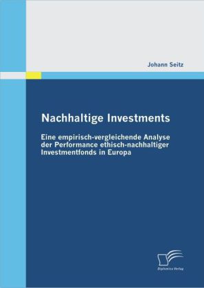 Nachhaltige Investments: Eine empirisch-vergleichende Analyse der Performance ethisch-nachhaltiger Investmentfonds in Eu 