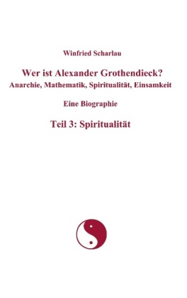 Wer ist Alexander Grothendieck? Anarchie, Mathematik, Spiritualität, Einsamkeit  Eine Biographie  Teil 3: Spiritualität 
