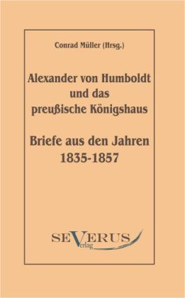 Alexander von Humboldt und das Preußische Königshaus. Briefe aus den Jahren 1835-1857 