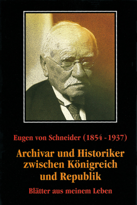 Eugen von Schneider (1854-1937): Archivar und Historiker zwischen Königreich und Republik 