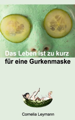 Das Leben ist zu kurz für eine Gurkenmaske 