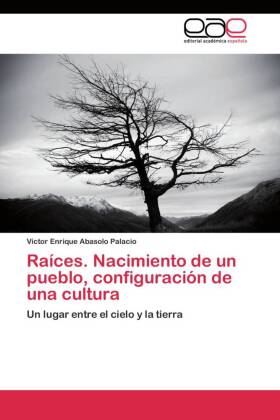 Raíces. Nacimiento de un pueblo, configuración de una cultura 