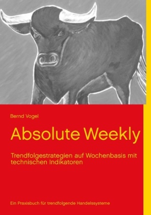Absolute Weekly - Trendfolgestrategien auf Wochenbasis mit technischen Indikatoren - Ein Praxisbuch für trendfolgende Ha 