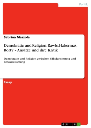 Demokratie und Religion: Rawls, Habermas, Rorty - Ansätze und ihre Kritik 